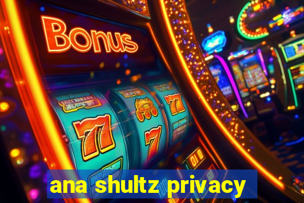 ana shultz privacy